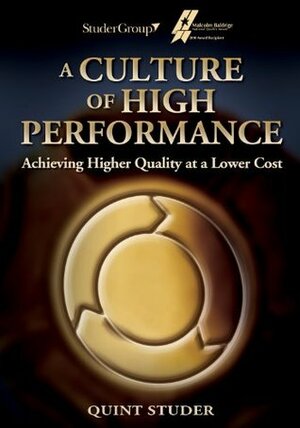 A Culture of High Performance: Achieving Higher Quality at a Lower Cost by Quint Studer