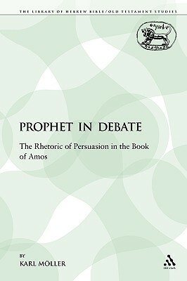 A Prophet in Debate: The Rhetoric of Persuasion in the Book of Amos by Karl Möller