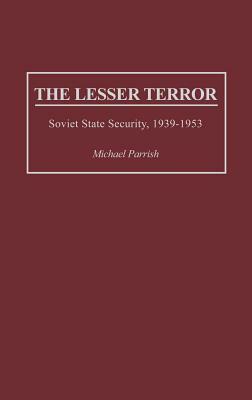 The Lesser Terror: Soviet State Security, 1939-1953 by Michael Parrish