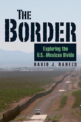 The Border: Exploring the U.S.-Mexican Divide by David J. Danelo, David J. Danelo