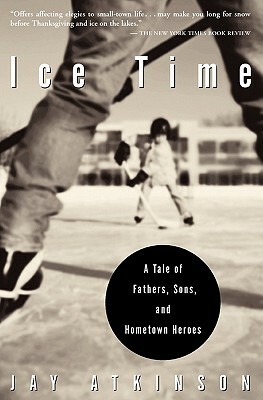Ice Time: A Tale of Fathers, Sons, and Hometown Heroes by Jay Atkinson