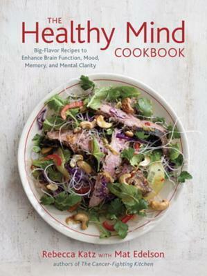 The Healthy Mind Cookbook: Big-Flavor Recipes to Enhance Brain Function, Mood, Memory, and Mental Clarity by Mat Edelson, Rebecca Katz