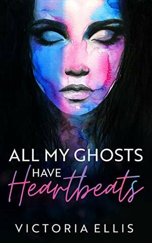 All My Ghosts Have Heartbeats by Victoria Ellis