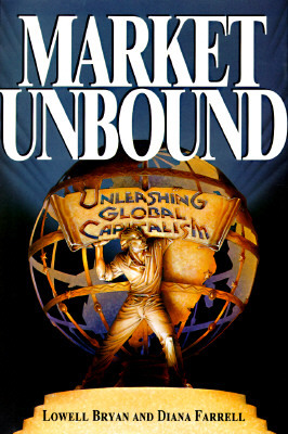 Market Unbound: Unleashing Global Capitalism by Diana Farrell, Lowell Bryan