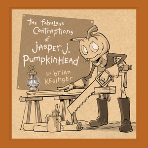 The Fabulous Contraptions of Jasper J. Pumpkinhead by Brian Kesinger