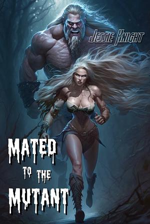 Mated to the Mutant by Jessie Knight