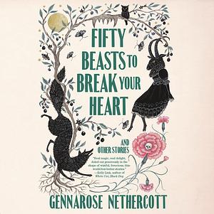 Fifty Beasts to Break Your Heart: And Other Stories by GennaRose Nethercott