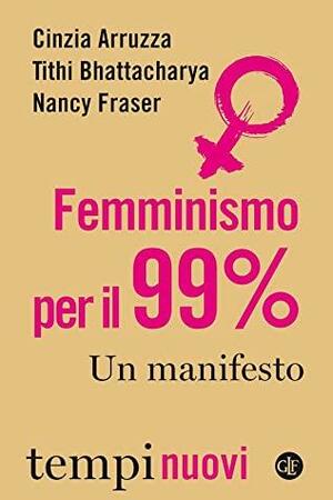 Femminismo per il 99% by Nancy Fraser, Tithi Bhattacharya, Cinzia Arruzza