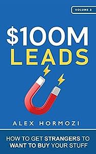 $100M Leads: How to Get Strangers to Want to Buy Your Stuff by Alex Hormozi