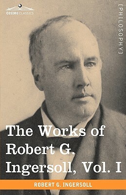 The Works of Robert G. Ingersoll, Vol. I (in 12 Volumes) by Robert Green Ingersoll