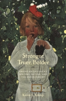 Stronger, Truer, Bolder: American Children's Writing, Nature, and the Environment by Karen L. Kilcup