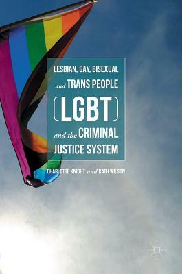 Lesbian, Gay, Bisexual and Trans People (LGBT) and the Criminal Justice System by Kath Wilson, Charlotte Knight