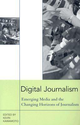 Digital Journalism: Emerging Media and the Changing Horizons of Journalism by Kevin Kawamoto