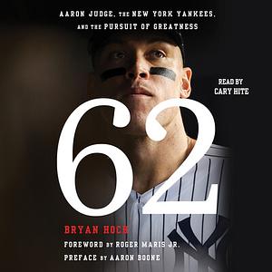 62: Aaron Judge, the New York Yankees, and the Pursuit of Greatness by Bryan Hoch