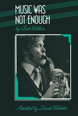 Music Was Not Enough by Bob Wilber, Derek Webster