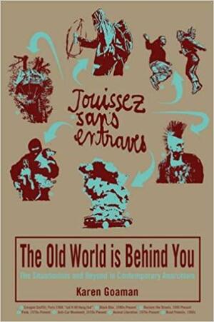 The Old World Is Behind You: The Situationists and Beyond in Contemporary Anarchism by Karen Goaman