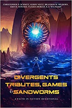 Divergents, Tributes, Games, & Sandworms by Erin R. Howard, Ben Wolf, Christopher D. Schmitz, Kerry Nietz, K.A. Baumann, Brandon M. Wilborn, Yaasha Moriah