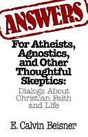 Answers for Atheists, Agnostics, and Other Thoughtful Skeptics: Dialogs about Christian Faith and Life by E. Calvin Beisner