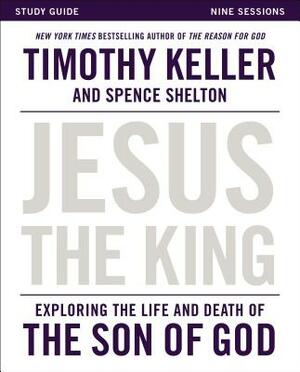 Jesus the King Study Guide: Exploring the Life and Death of the Son of God by Timothy Keller