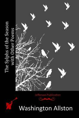 The Sylphs of the Season with Other Poems by Washington Allston