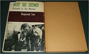 Not so dumb; the life and times of the animal actors by Raymond Lee