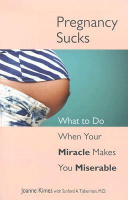 Pregnancy Sucks: What to Do When Your Miracle Makes You Miserable by Sanford A. Tisherman, Joanne Kimes