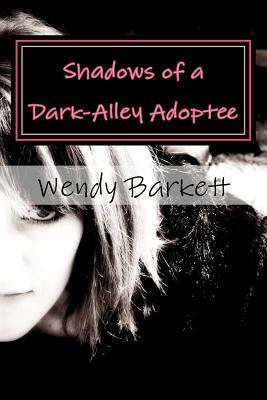 Shadows of a Dark-Alley Adoptee: An Adoptee's Search for Self by Wendy Barkett