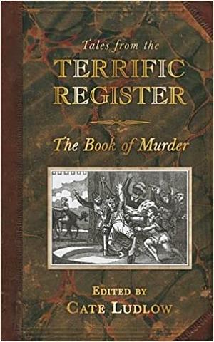 Tales from the Terrific Register: The Book of Murder by Cate Ludlow