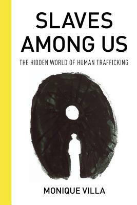 Slaves Among Us: The Hidden World of Human Trafficking by Monique Villa