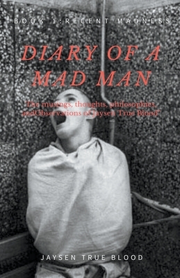 Diary Of A Madman, Book 1: Recent Madness by Jaysen True Blood