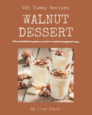 101 Yummy Walnut Dessert Recipes: A Yummy Walnut Dessert Cookbook You Will Need by Lisa Doyle