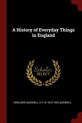 A History of Everyday Things in England by C. H. B. 1872-1935 Quennell, Marjorie Quennell