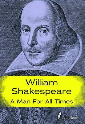 William Shakespeare: A Man for All Times by Paul Shuter