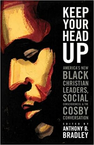 Keep Your Head Up: America's New Black Christian Leaders, Social Consciousness, and the Cosby Conversation by Anthony J. Carter, Ken Jones, Harold O.J. Brown, Craig Vincent Mitchell, Vincent Bacote, Ralph C. Watkins, Anthony B. Bradley, Bruce Fields, Lance Lewis, Eric M. Mason