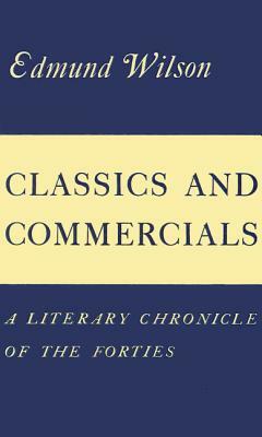 Classics and Commercials: A Literary Chronicle of the Forties by Edmund Wilson
