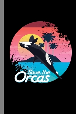 Save The Orcas: Killer Whale Aquatic Marine Creature Oceanic Dolphin Gift For Marine Biologists And Animal Lovers (6"x9") Dot Grid Not by Mike Powell