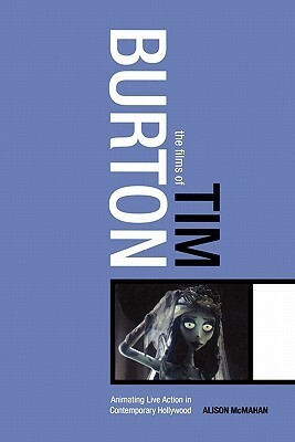 The Films of Tim Burton: Animating Live Action in Contemporary Hollywood by Alison McMahan