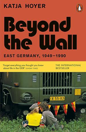 Beyond the Wall: East Germany, 1949-1990 by Katja Hoyer