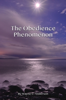The Obedience Phenomenon: Living In the Presence of the Holy One by Wayne C. Anderson