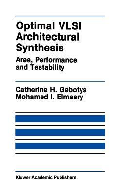 Optimal VLSI Architectural Synthesis: Area, Performance and Testability by Mohamed I. Elmasry, Catherine H. Gebotys