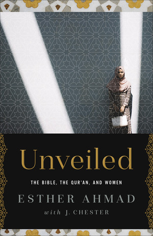 Unveiled: The Bible, The Qur'an, and Women by James Chester, Esther Ahmad