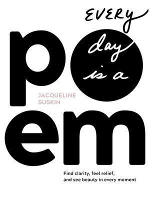 Every Day Is a Poem: Find Clarity, Feel Relief, and See Beauty in Every Moment by Jacqueline Suskin