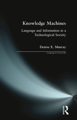 Knowledge Machines: Language and Information in a Technological Society by Denise E. Murray