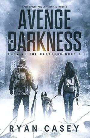 Avenge the Darkness: A Post Apocalyptic EMP Survival Thriller (Survive the Darkness Book 4) by Ryan Casey