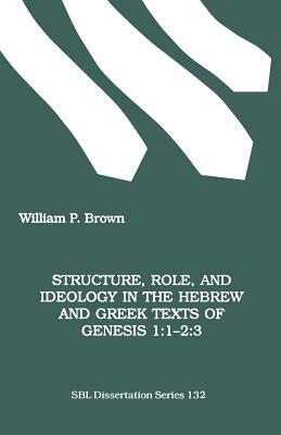 Structure, Role, and Ideology in the Hebrew nd Greek Texts of Genesis 1: 1-2:3 by William P. Brown