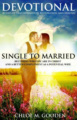 Single to Married Devotional: 30 Days of Tranformation, Restoration, and Healing by Chloe M. Gooden