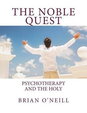 The Noble Quest: Psychotherapy and the Holy by Brian O'Neill