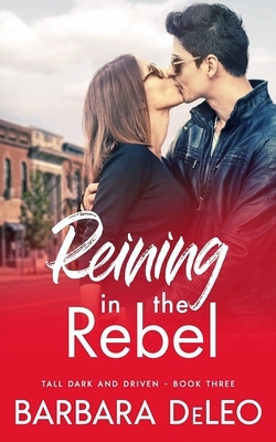 Reining in the Rebel: A small town, fish out of water romance (Tall, Dark and Driven Book 3) by Barbara Deleo