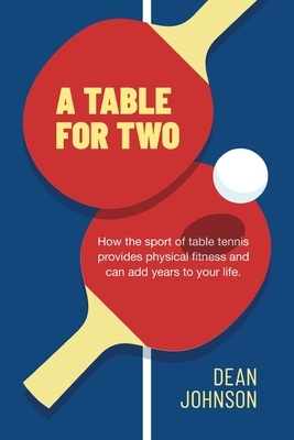 A Table for Two: How the sport of Table Tennis provides physical fitness and can add years to your life by Dean Johnson