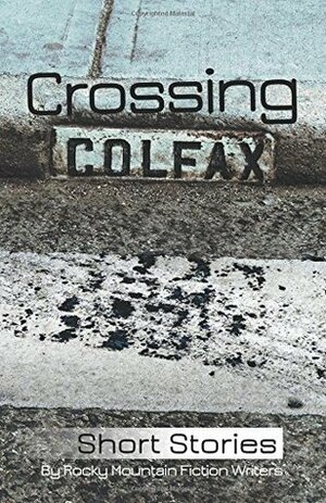 Crossing Colfax by Martha Husain, L.D. Silver, Warren Hammond, Zoltan James, Rocky Mountain Fiction Writers, Kate Lansing, Angie Hodapp, Linda Berry, Margaret Mizushima, Thea Hutcheson, Laura Kjosen, Zach Milan, Rebecca Rowley, B.K. Winstead, Emily Singer, Nikki Baird, T.J. Valour